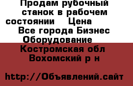 Продам рубочный станок в рабочем состоянии  › Цена ­ 55 000 - Все города Бизнес » Оборудование   . Костромская обл.,Вохомский р-н